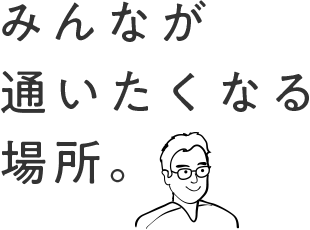 みんなが通いたくなる場所